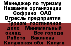 Менеджер по туризму › Название организации ­ Софрино, ОАО › Отрасль предприятия ­ Туризм, гостиничное дело › Минимальный оклад ­ 1 - Все города Работа » Вакансии   . Калужская обл.,Калуга г.